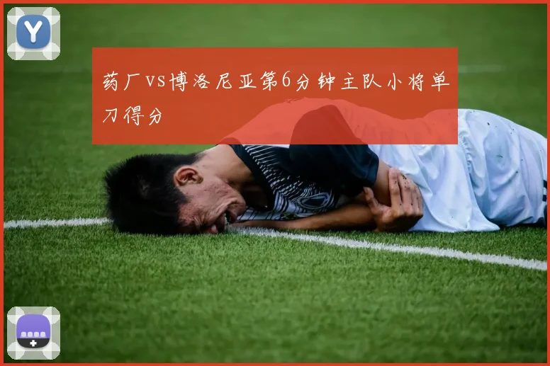 药厂vs博洛尼亚第6分钟主队小将单刀得分