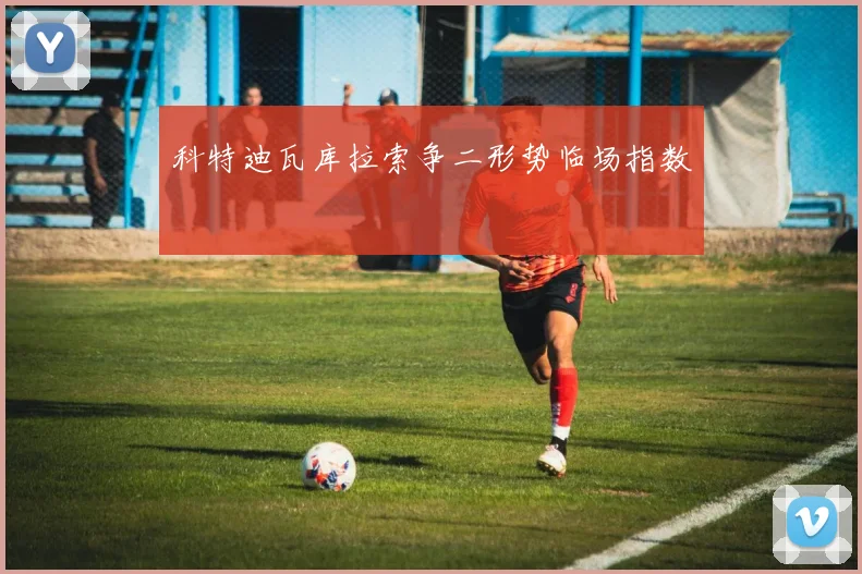 科特迪瓦库拉索争二形势临场指数