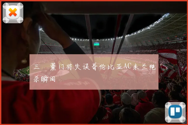 三笘薰门将失误哥伦比亚AC米兰绝杀瞬间