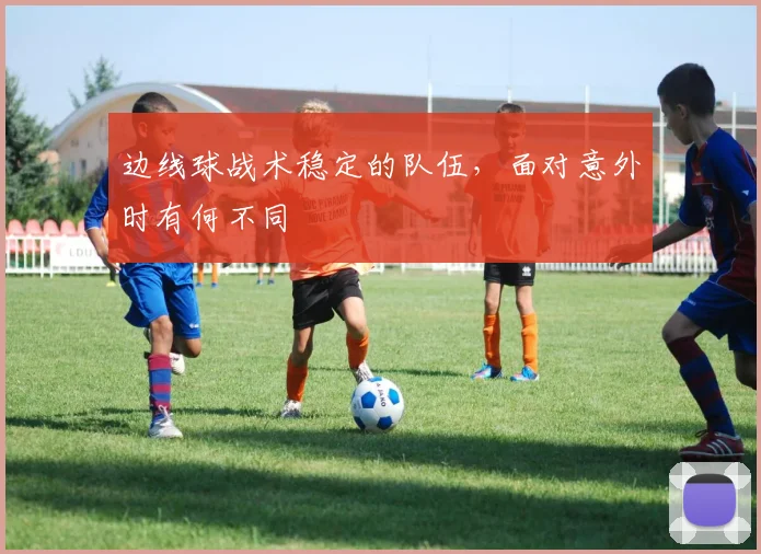 边线球战术稳定的队伍，面对意外时有何不同