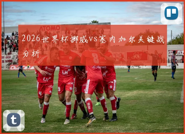 2026世界杯挪威vs塞内加尔关键战分析