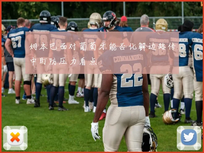 姆本巴面对葡萄牙能否化解边路传中盯防压力看点