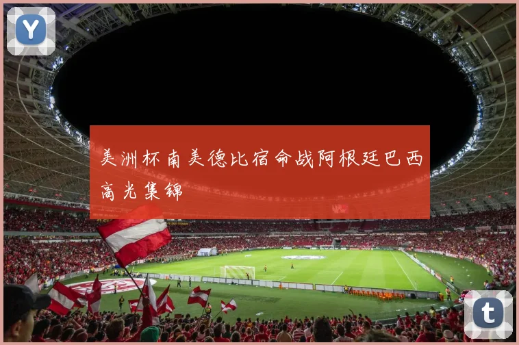 美洲杯南美德比宿命战阿根廷巴西高光集锦