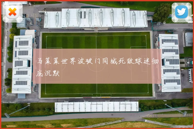马莱莱世界波破门同城死敌球迷彻底沉默