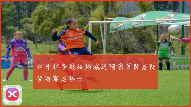 公开杯争冠纽约城迈阿密国际后防梦游赛后热议
