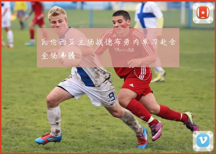 瓦伦西亚主场战德布劳内单刀赴会全场沸腾