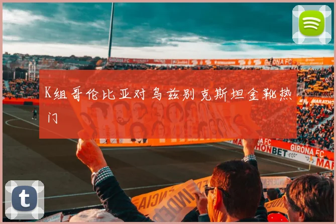 K组哥伦比亚对乌兹别克斯坦金靴热门