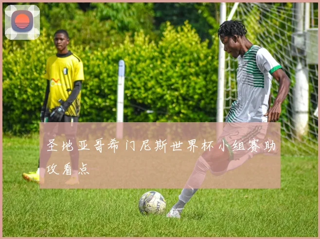 圣地亚哥希门尼斯世界杯小组赛助攻看点