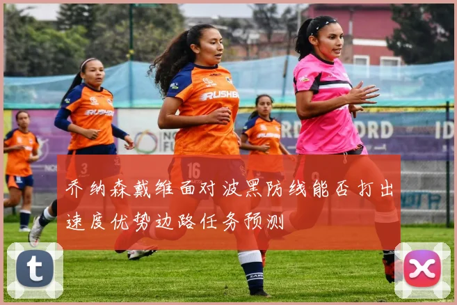 乔纳森戴维面对波黑防线能否打出速度优势边路任务预测
