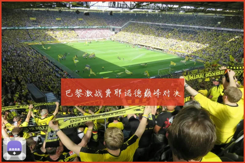 巴黎激战费耶诺德巅峰对决