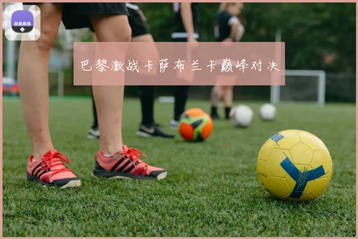 巴黎激战卡萨布兰卡巅峰对决
