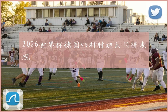 2026世界杯德国vs科特迪瓦门将表现