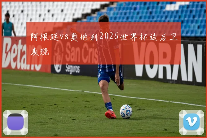 阿根廷vs奥地利2026世界杯边后卫表现