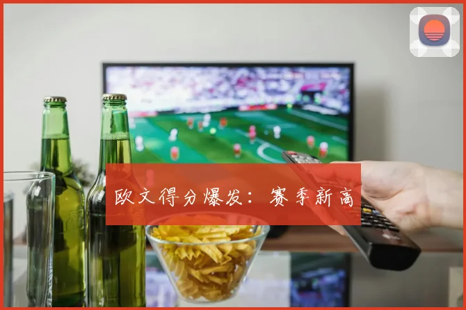 欧文得分爆发：赛季新高