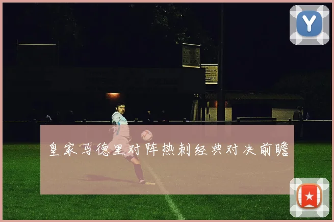 皇家马德里对阵热刺经典对决前瞻