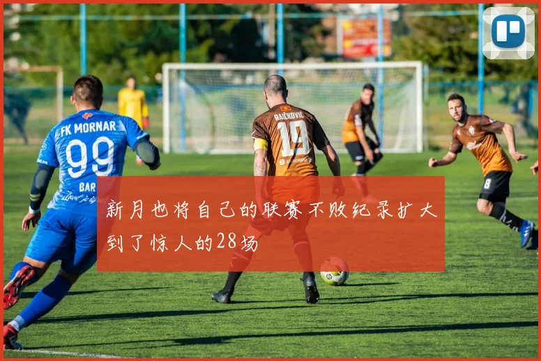 新月也将自己的联赛不败纪录扩大到了惊人的28场