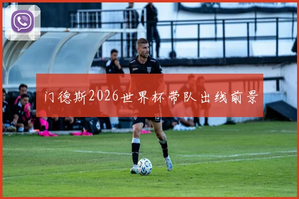 门德斯2026世界杯带队出线前景