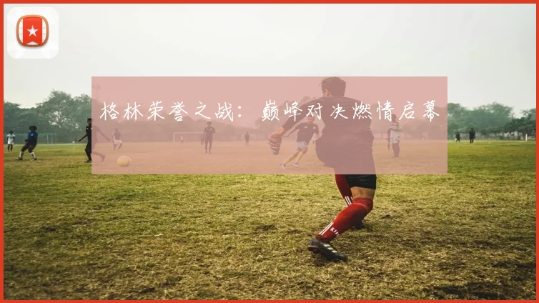 格林荣誉之战：巅峰对决燃情启幕