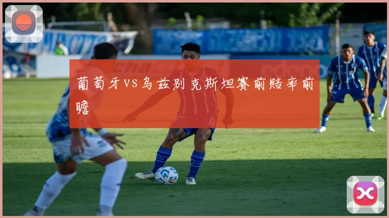 葡萄牙vs乌兹别克斯坦赛前赔率前瞻