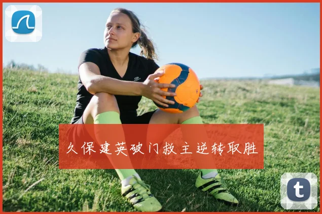 久保建英破门救主逆转取胜