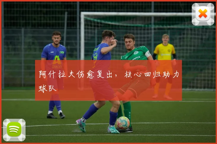 阿什拉夫伤愈复出，核心回归助力球队