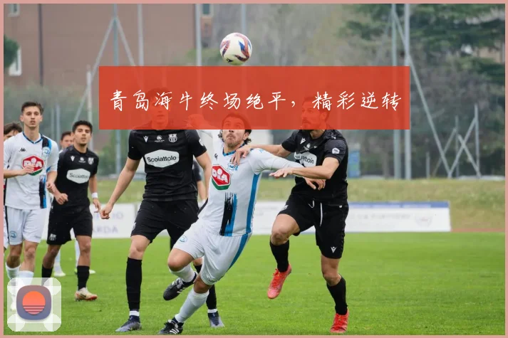 青岛海牛终场绝平，精彩逆转
