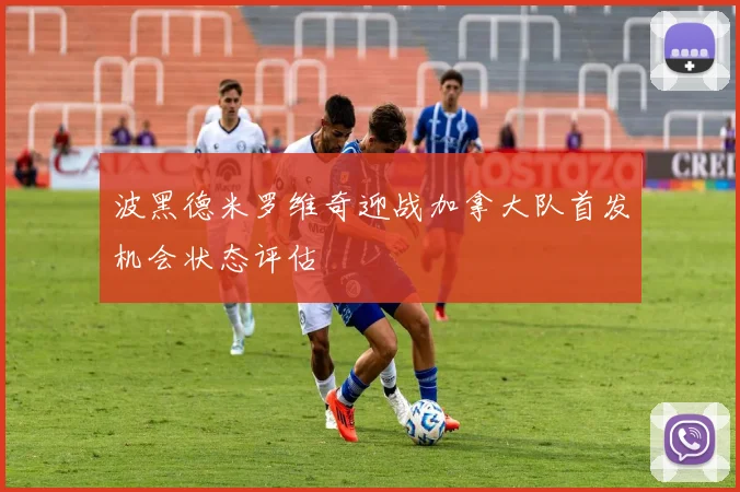 波黑德米罗维奇迎战加拿大队首发机会状态评估