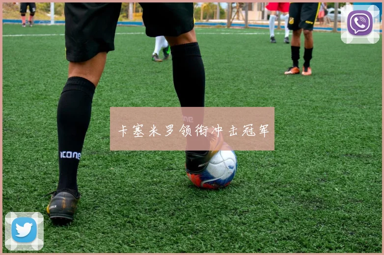 卡塞米罗领衔冲击冠军