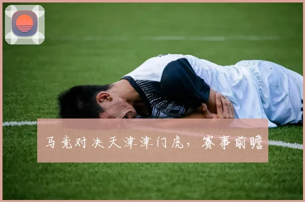 马竞对决天津津门虎，赛事前瞻