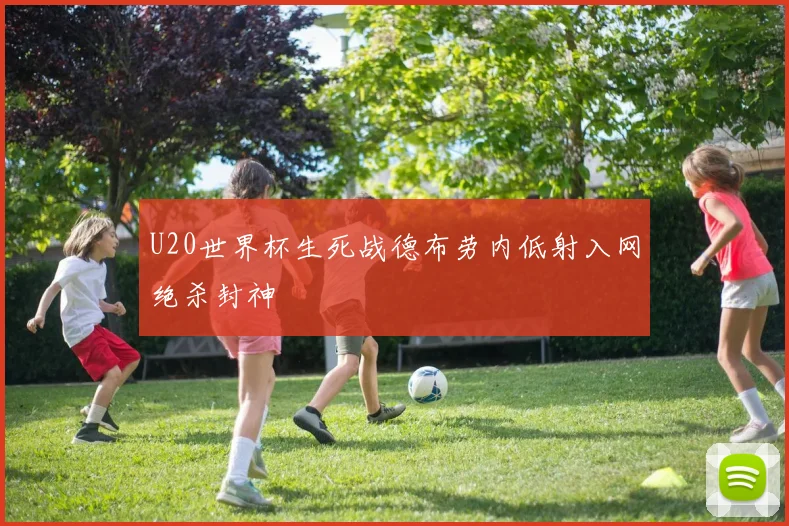 U20世界杯生死战德布劳内低射入网绝杀封神