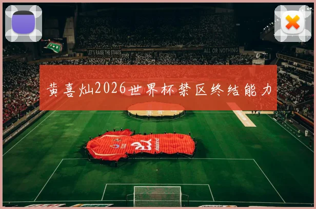 黄喜灿2026世界杯禁区终结能力