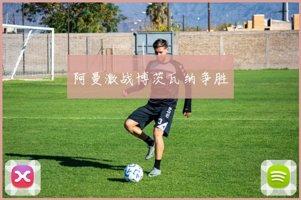 阿曼激战博茨瓦纳争胜