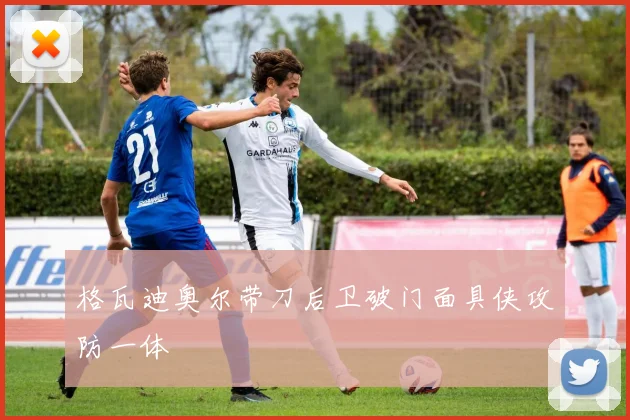 格瓦迪奥尔带刀后卫破门面具侠攻防一体