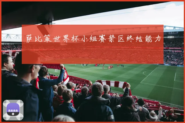 萨比策世界杯小组赛禁区终结能力