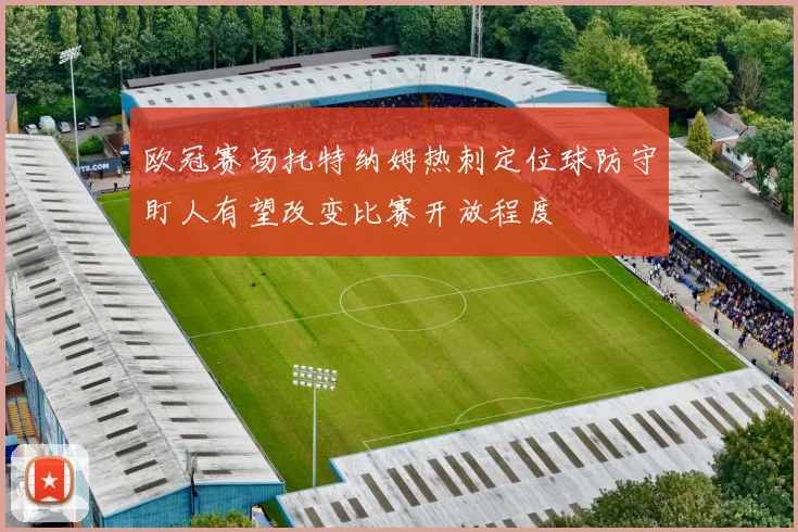 欧冠赛场托特纳姆热刺定位球防守盯人有望改变比赛开放程度