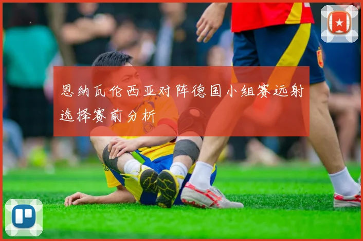 恩纳瓦伦西亚对阵德国小组赛远射选择赛前分析