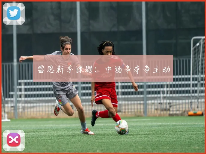 雷恩新季课题：中场争夺争主动