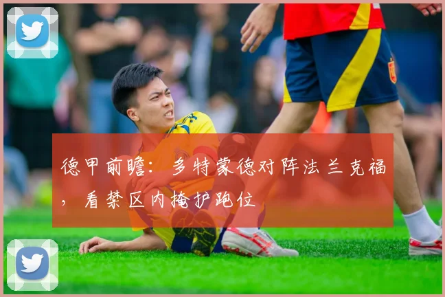 德甲前瞻：多特蒙德对阵法兰克福，看禁区内掩护跑位