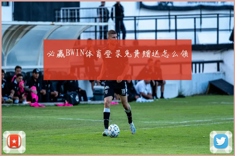 必赢BWIN体育登录免费赠送怎么领