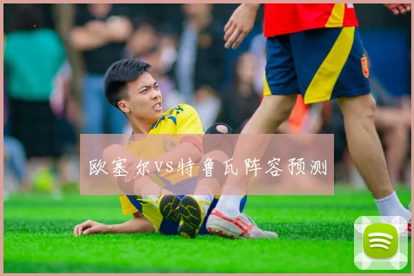 欧塞尔vs特鲁瓦阵容预测