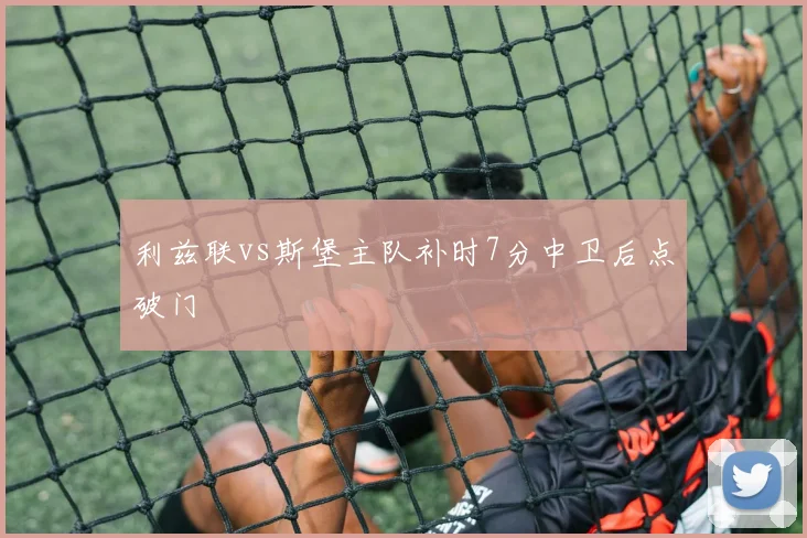 利兹联vs斯堡主队补时7分中卫后点破门