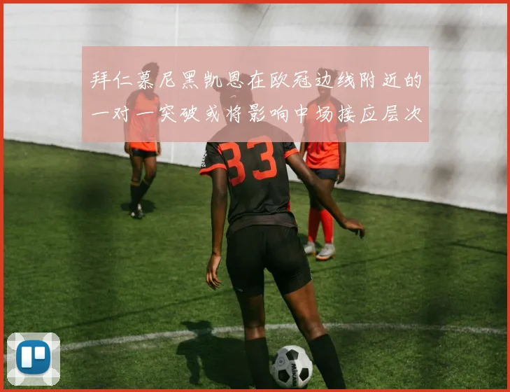 拜仁慕尼黑凯恩在欧冠边线附近的一对一突破或将影响中场接应层次
