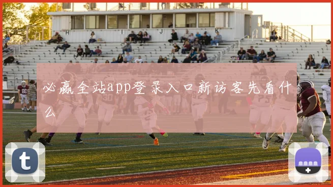 必赢全站app登录入口新访客先看什么