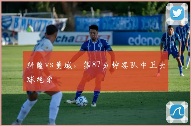 科隆vs曼城，第87分钟客队中卫头球绝杀