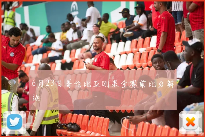 6月23日哥伦比亚刚果金赛前比分解读