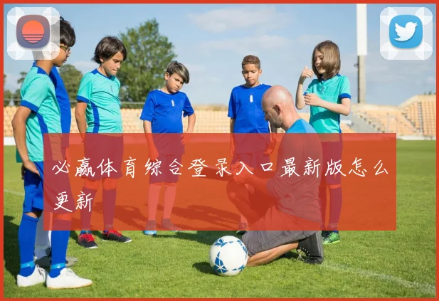 必赢体育综合登录入口最新版怎么更新