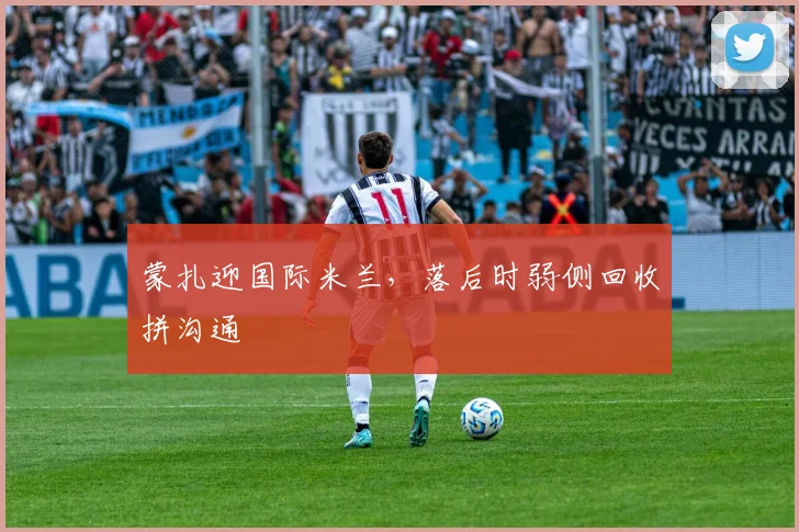 蒙扎迎国际米兰，落后时弱侧回收拼沟通