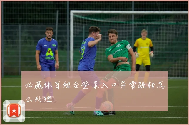 必赢体育综合登录入口异常跳转怎么处理