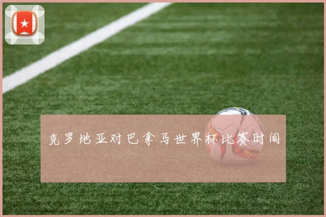 克罗地亚对巴拿马世界杯比赛时间