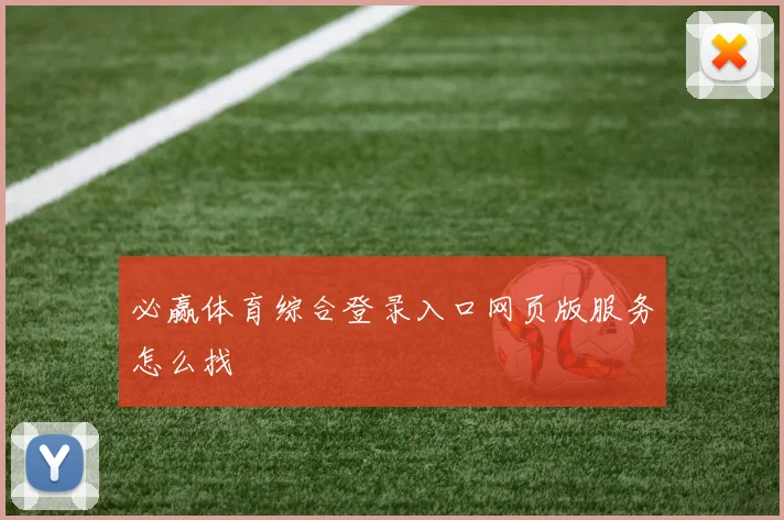 必赢体育综合登录入口网页版服务怎么找
